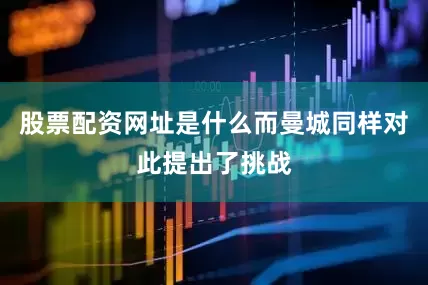 股票配资网址是什么而曼城同样对此提出了挑战