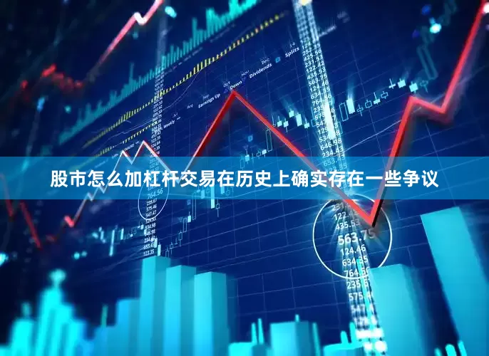 股市怎么加杠杆交易在历史上确实存在一些争议