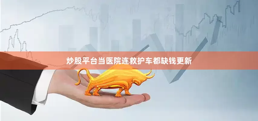 炒股平台当医院连救护车都缺钱更新
